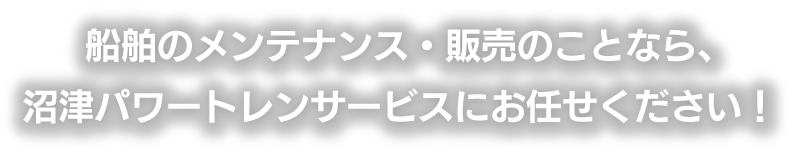 船舶のメンテナンス・販売のことなら、沼津パワートレンサービスにお任せください！